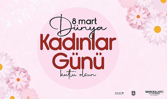 Belediye Başkanı Savaş Kalaycı’nın 8 Mart Dünya Kadınlar Günü Mesajı